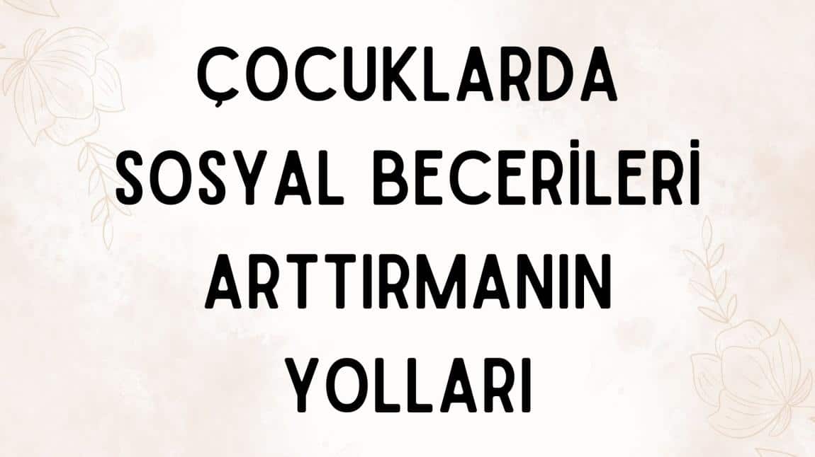 ÇOUCUKLARDA SOSYAL BECERİLERİ ARTTIRMANIN YOLLARI